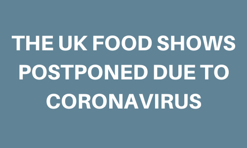 THE UK FOOD SHOWS POSTPONED DUE TO CORONAVIRUS